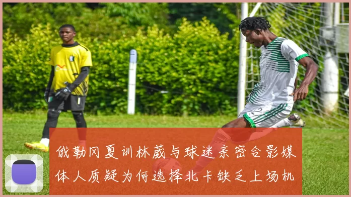 俄勒冈夏训林葳与球迷亲密合影媒体人质疑为何选择北卡缺乏上场机会